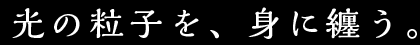 光の粒子を、身に纏う。